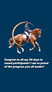 A rider in formal attire is riding a brown horse with a white stripe on its face. Text below says, Congrats to all my 30 days to round participants! I am so proud of the progress you all made!!.